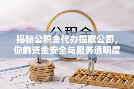 卢龙揭秘公积金代办提取公司，你的资金安全与服务透明度全解析
