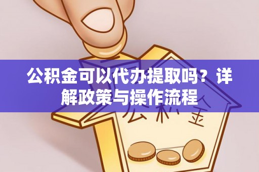 卢龙公积金可以代办提取吗？详解政策与操作流程