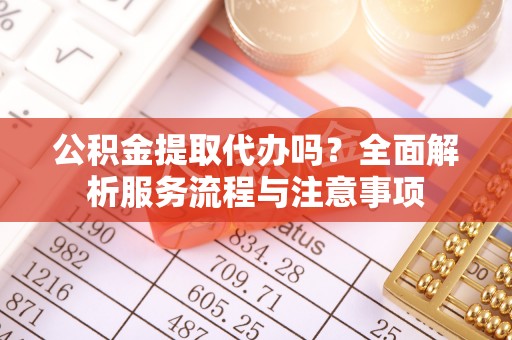 卢龙公积金提取代办吗？全面解析服务流程与注意事项