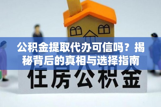 卢龙公积金提取代办可信吗？揭秘背后的真相与选择指南