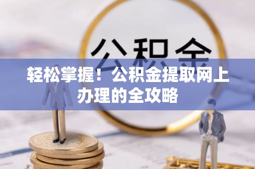 卢龙轻松掌握！公积金提取网上办理的全攻略