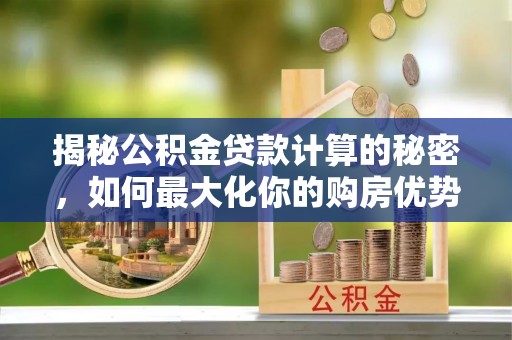 卢龙揭秘公积金贷款计算的秘密，如何最大化你的购房优势