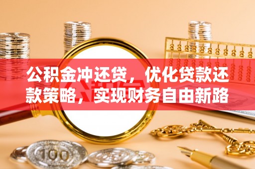 卢龙公积金冲还贷，优化贷款还款策略，实现财务自由新路径