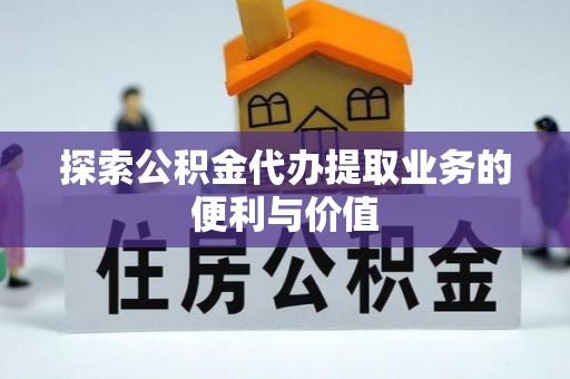 卢龙探索公积金代办提取业务的便利与价值