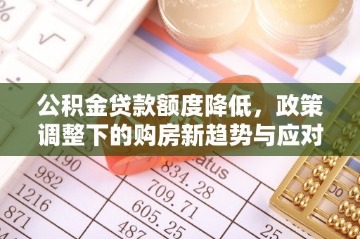 卢龙公积金贷款额度降低，政策调整下的购房新趋势与应对策略