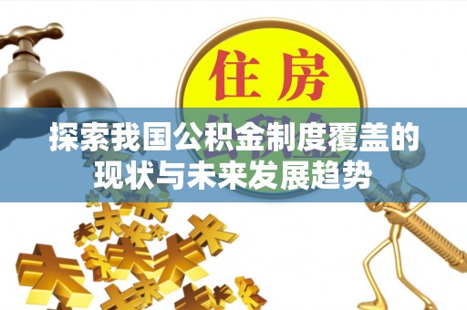 卢龙探索我国公积金制度覆盖的现状与未来发展趋势