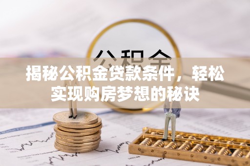 卢龙揭秘公积金贷款条件，轻松实现购房梦想的秘诀