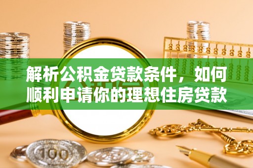卢龙解析公积金贷款条件，如何顺利申请你的理想住房贷款