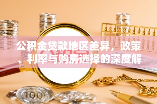 卢龙公积金贷款地区差异，政策、利率与购房选择的深度解析
