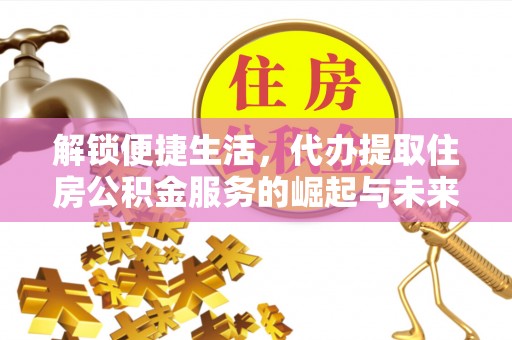 卢龙解锁便捷生活，代办提取住房公积金服务的崛起与未来