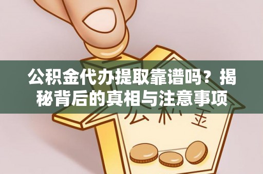 卢龙公积金代办提取靠谱吗？揭秘背后的真相与注意事项
