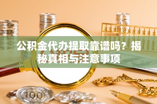 卢龙公积金代办提取靠谱吗？揭秘真相与注意事项