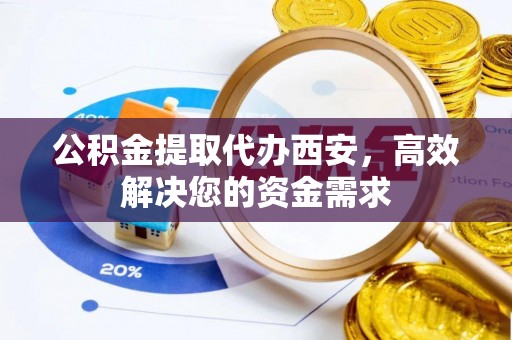卢龙公积金提取代办西安，高效解决您的资金需求