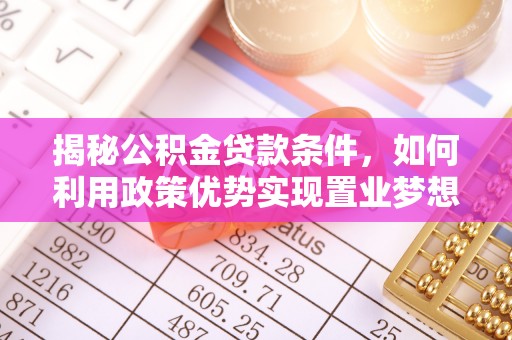 卢龙揭秘公积金贷款条件，如何利用政策优势实现置业梦想