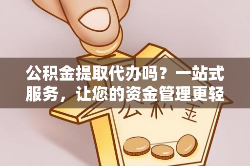 卢龙公积金提取代办吗？一站式服务，让您的资金管理更轻松