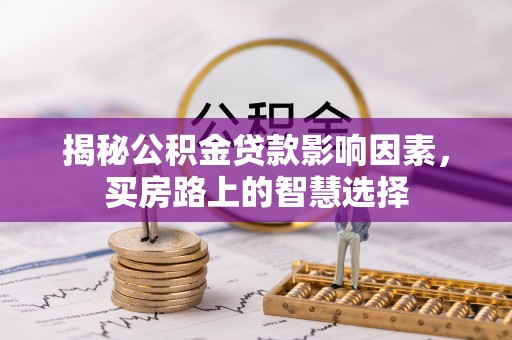 卢龙揭秘公积金贷款影响因素，买房路上的智慧选择