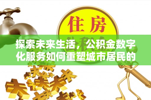 卢龙探索未来生活，公积金数字化服务如何重塑城市居民的财务管理