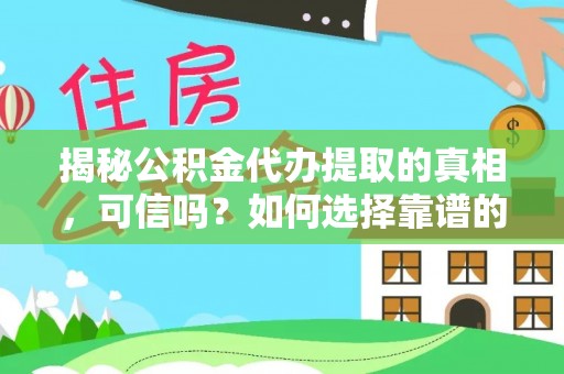 卢龙揭秘公积金代办提取的真相，可信吗？如何选择靠谱的服务商？