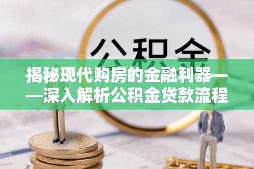 卢龙揭秘现代购房的金融利器——深入解析公积金贷款流程