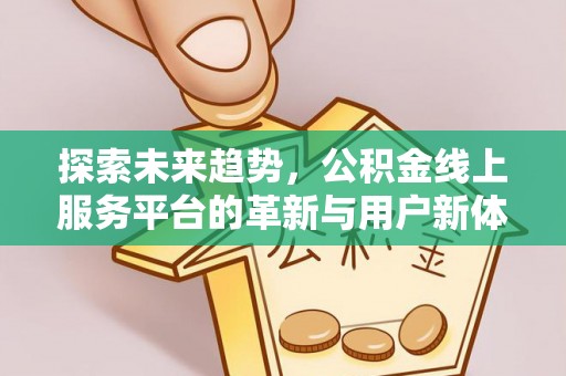 卢龙探索未来趋势，公积金线上服务平台的革新与用户新体验
