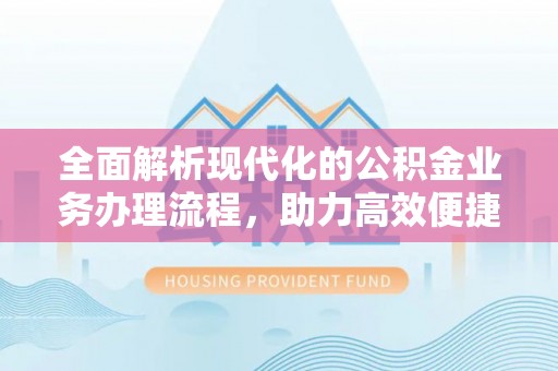 卢龙全面解析现代化的公积金业务办理流程，助力高效便捷生活
