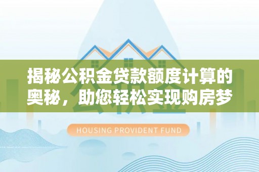 卢龙揭秘公积金贷款额度计算的奥秘，助您轻松实现购房梦想