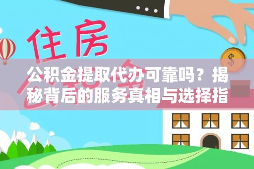 卢龙公积金提取代办可靠吗？揭秘背后的服务真相与选择指南