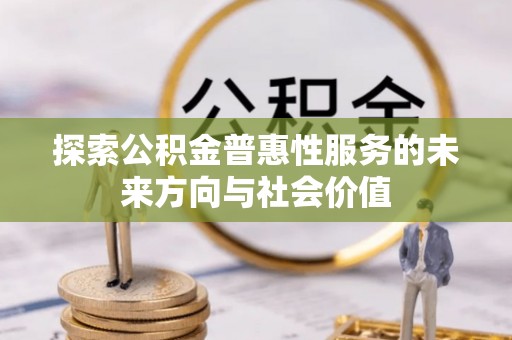 卢龙探索公积金普惠性服务的未来方向与社会价值