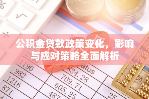 卢龙公积金贷款政策变化，影响与应对策略全面解析
