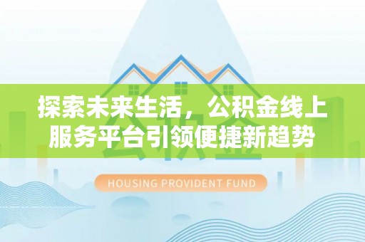 卢龙探索未来生活，公积金线上服务平台引领便捷新趋势