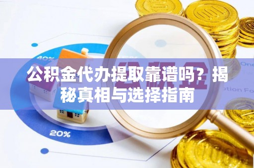 卢龙公积金代办提取靠谱吗？揭秘真相与选择指南