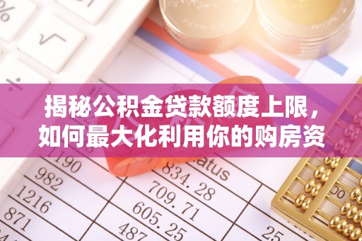 卢龙揭秘公积金贷款额度上限，如何最大化利用你的购房资金？