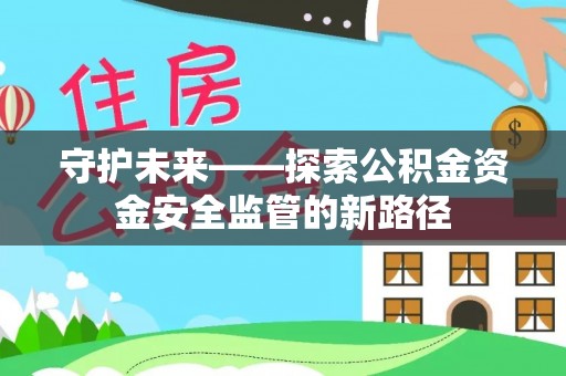 卢龙守护未来——探索公积金资金安全监管的新路径