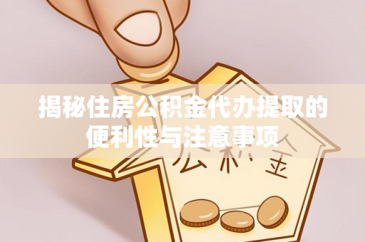 卢龙揭秘住房公积金代办提取的便利性与注意事项