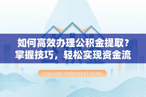 卢龙如何高效办理公积金提取？掌握技巧，轻松实现资金流动