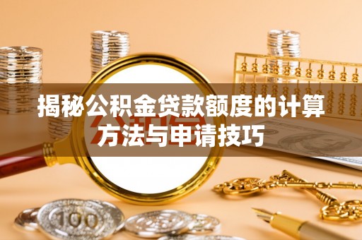 卢龙揭秘公积金贷款额度的计算方法与申请技巧