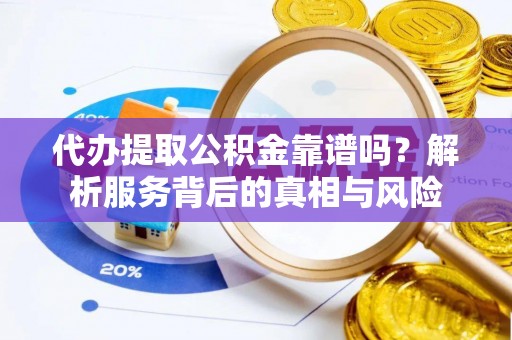 卢龙代办提取公积金靠谱吗？解析服务背后的真相与风险