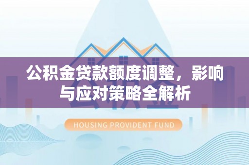 卢龙公积金贷款额度调整，影响与应对策略全解析