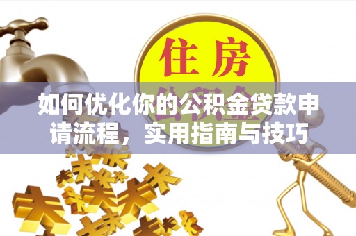 卢龙如何优化你的公积金贷款申请流程，实用指南与技巧