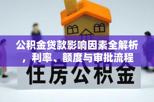 卢龙公积金贷款影响因素全解析，利率、额度与审批流程