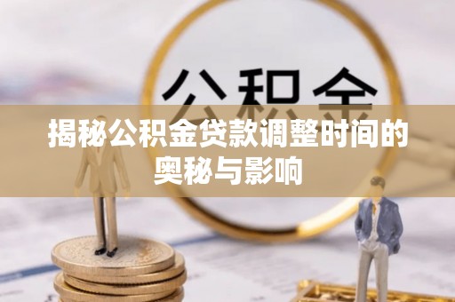 卢龙揭秘公积金贷款调整时间的奥秘与影响