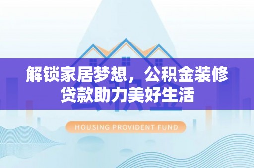 卢龙解锁家居梦想，公积金装修贷款助力美好生活
