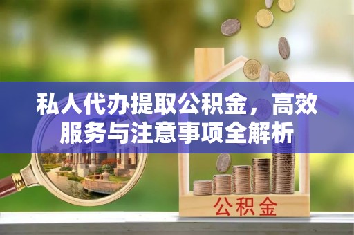 卢龙私人代办提取公积金，高效服务与注意事项全解析