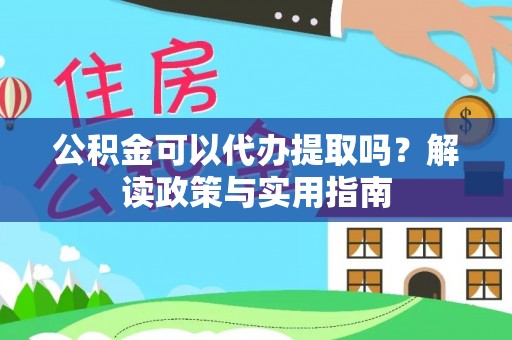 卢龙公积金可以代办提取吗？解读政策与实用指南