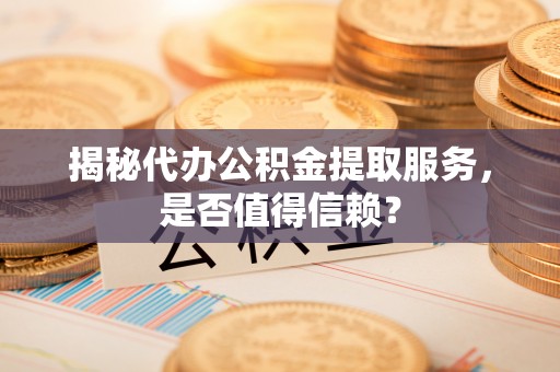 卢龙揭秘代办公积金提取服务，是否值得信赖？