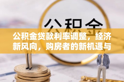 卢龙公积金贷款利率调整，经济新风向，购房者的新机遇与挑战