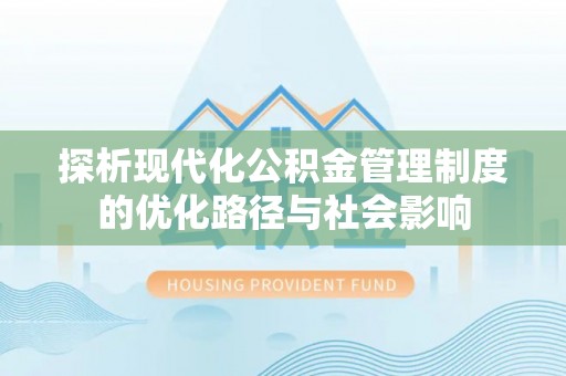 卢龙探析现代化公积金管理制度的优化路径与社会影响