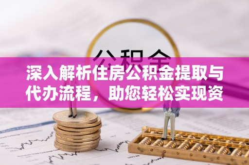 卢龙深入解析住房公积金提取与代办流程，助您轻松实现资金利用最大化