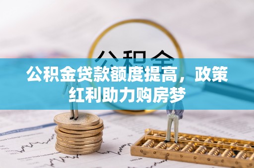 卢龙公积金贷款额度提高，政策红利助力购房梦