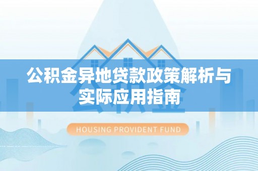 卢龙公积金异地贷款政策解析与实际应用指南